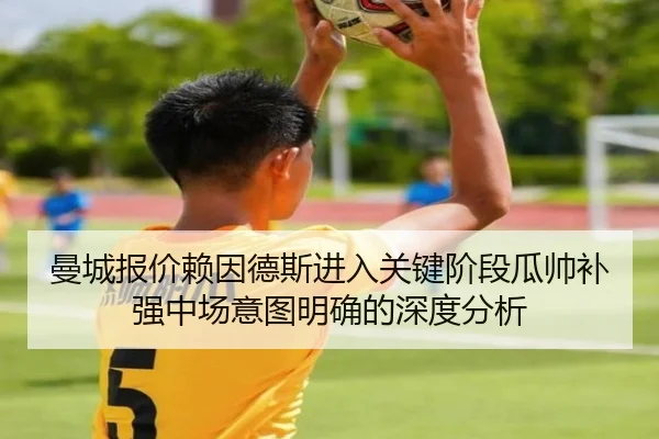 曼城报价赖因德斯进入关键阶段瓜帅补强中场意图明确的深度分析