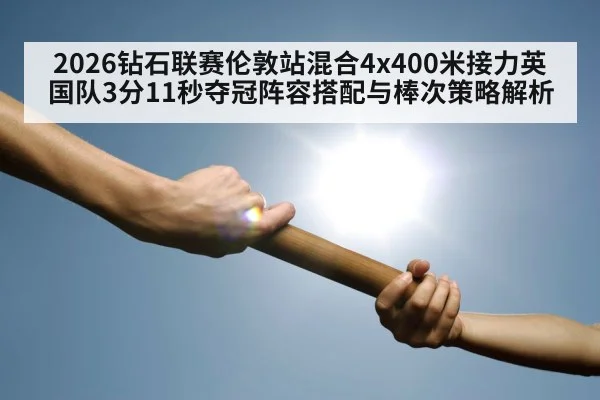 2026钻石联赛伦敦站混合4x400米接力英国队3分11秒夺冠阵容搭配与棒次策略解析
