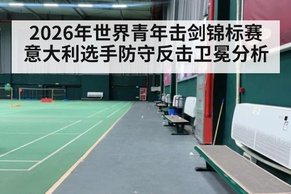 2026年世界青年击剑锦标赛意大利选手防守反击卫冕分析