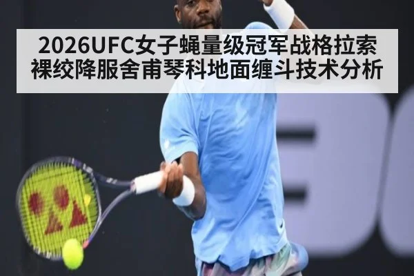 2026UFC女子蝇量级冠军战格拉索裸绞降服舍甫琴科地面缠斗技术分析