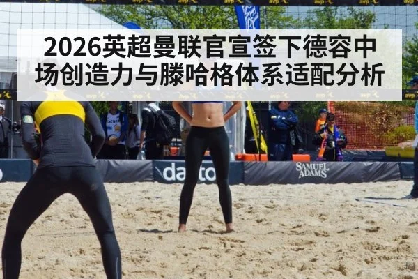 2026英超曼联官宣签下德容中场创造力与滕哈格体系适配分析