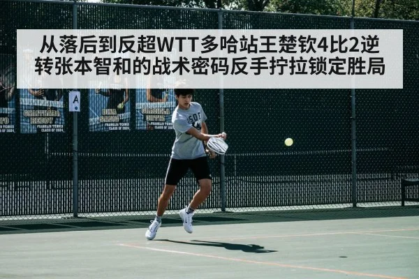 从落后到反超WTT多哈站王楚钦4比2逆转张本智和的战术密码反手拧拉锁定胜局