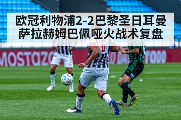 欧冠利物浦2-2巴黎圣日耳曼 萨拉赫姆巴佩哑火战术复盘