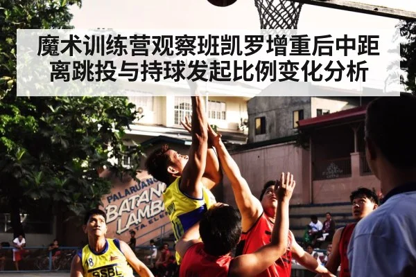 魔术训练营观察班凯罗增重后中距离跳投与持球发起比例变化分析