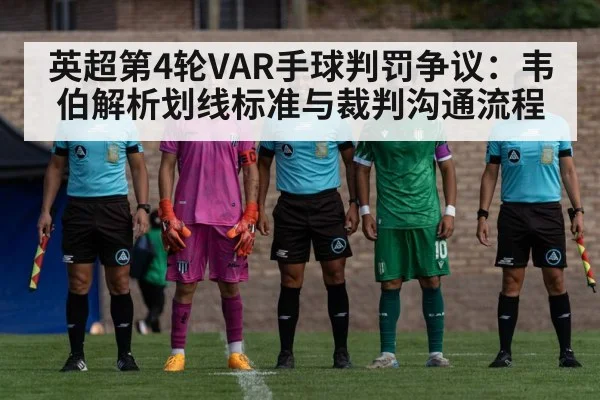英超第4轮VAR手球判罚争议：韦伯解析划线标准与裁判沟通流程