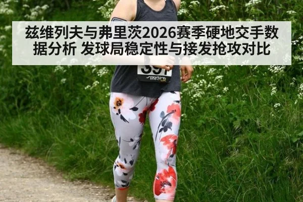 兹维列夫与弗里茨2026赛季硬地交手数据分析 发球局稳定性与接发抢攻对比