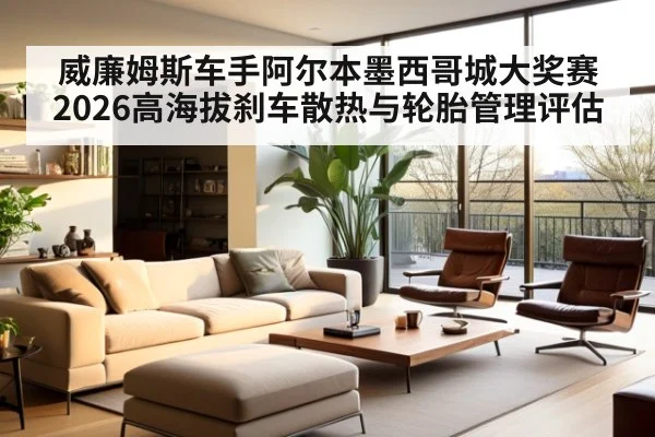 威廉姆斯车手阿尔本墨西哥城大奖赛2026高海拔刹车散热与轮胎管理评估