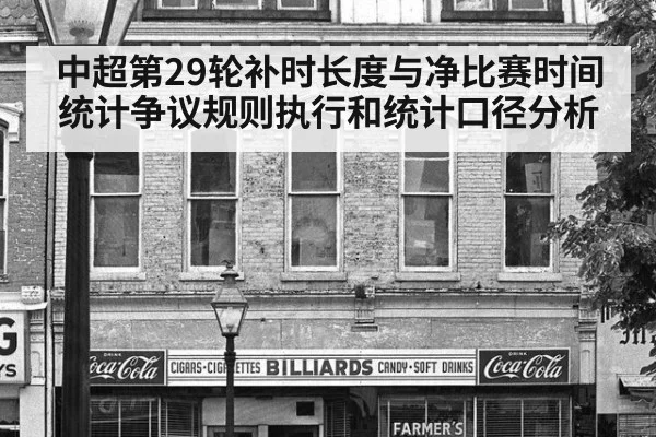 中超第29轮补时长度与净比赛时间统计争议规则执行和统计口径分析