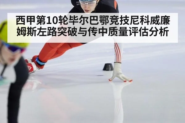 西甲第10轮毕尔巴鄂竞技尼科威廉姆斯左路突破与传中质量评估分析